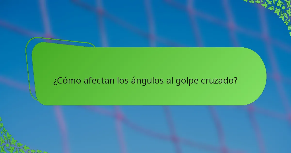 ¿Cómo afectan los ángulos al golpe cruzado?