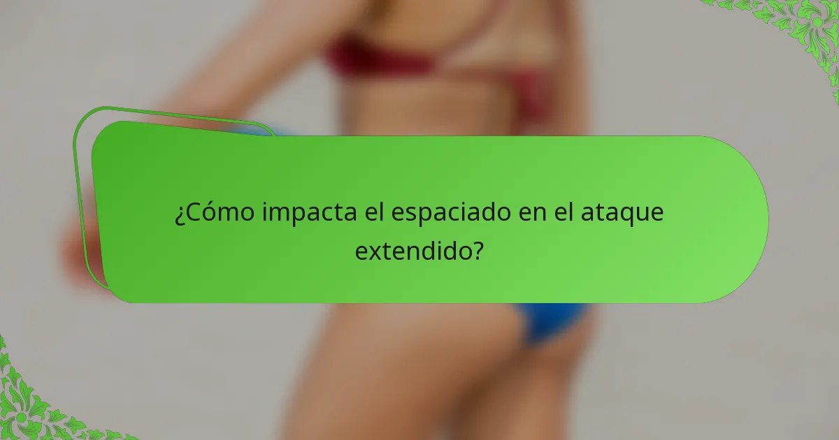 ¿Cómo impacta el espaciado en el ataque extendido?