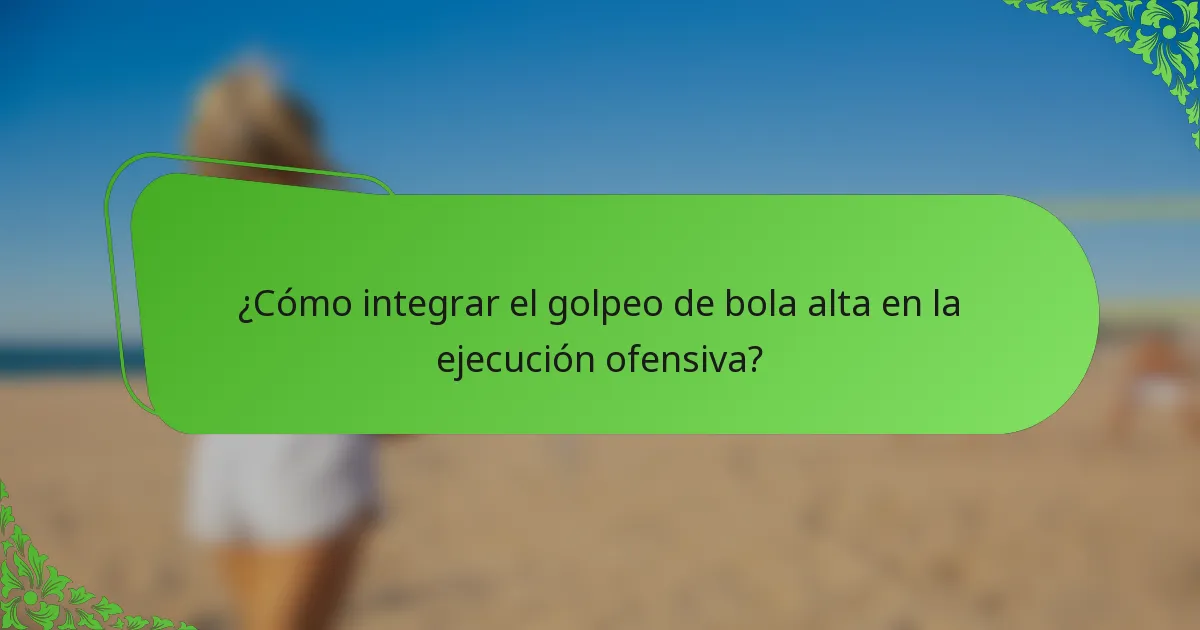 ¿Cómo integrar el golpeo de bola alta en la ejecución ofensiva?