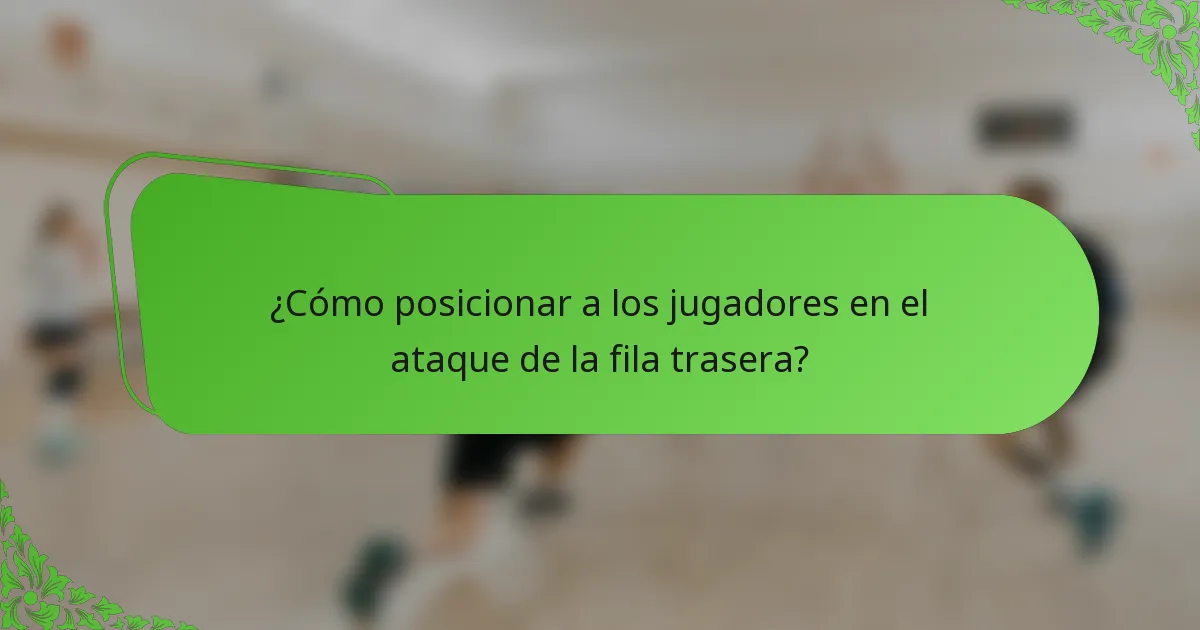 ¿Cómo posicionar a los jugadores en el ataque de la fila trasera?