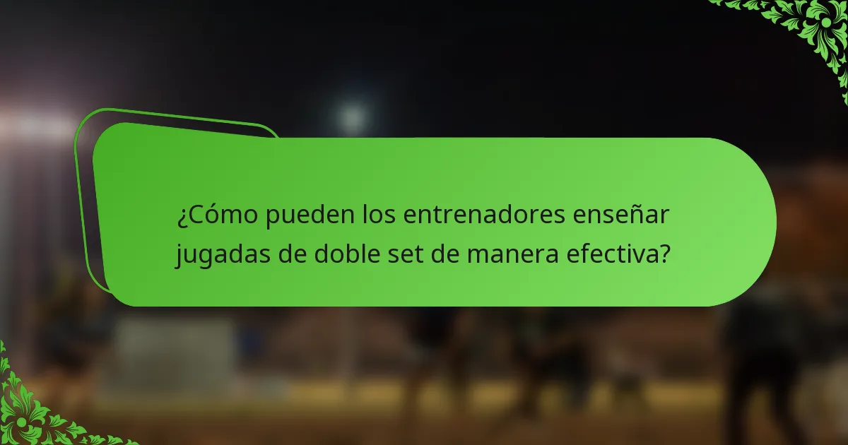 ¿Cómo pueden los entrenadores enseñar jugadas de doble set de manera efectiva?