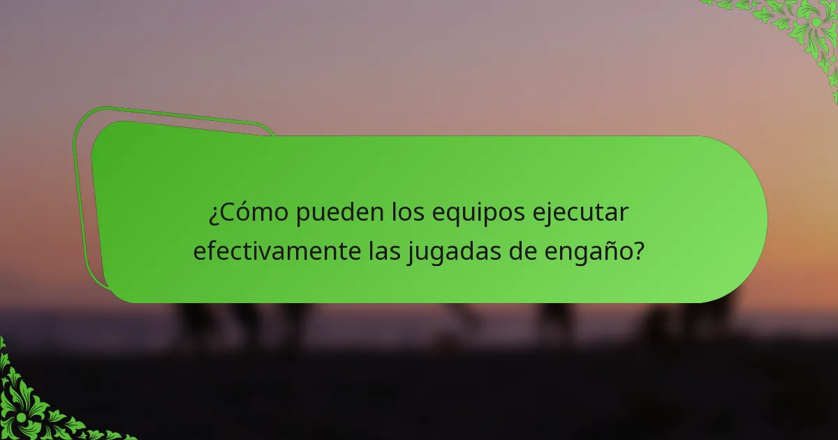 ¿Cómo pueden los equipos ejecutar efectivamente las jugadas de engaño?