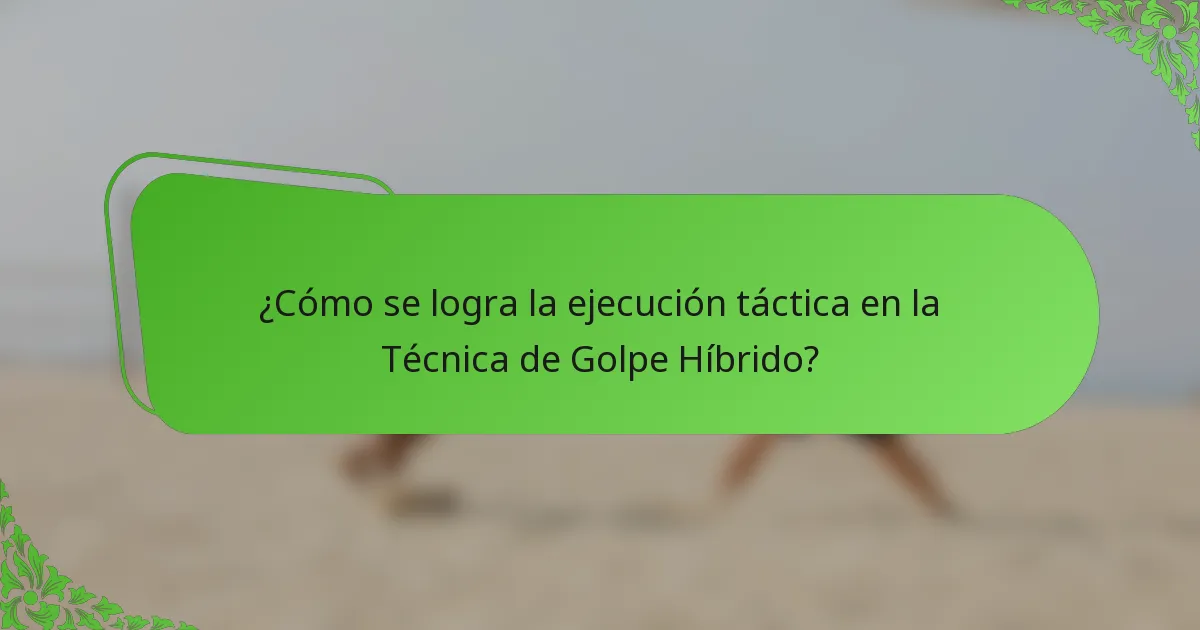 ¿Cómo se logra la ejecución táctica en la Técnica de Golpe Híbrido?