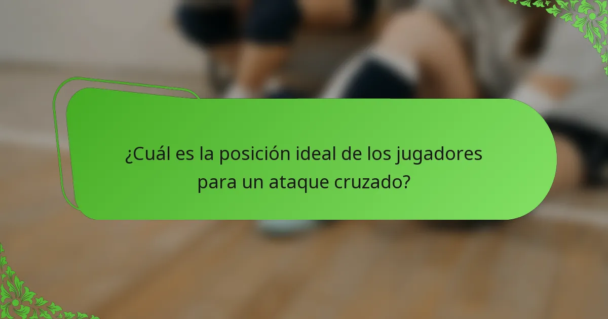 ¿Cuál es la posición ideal de los jugadores para un ataque cruzado?