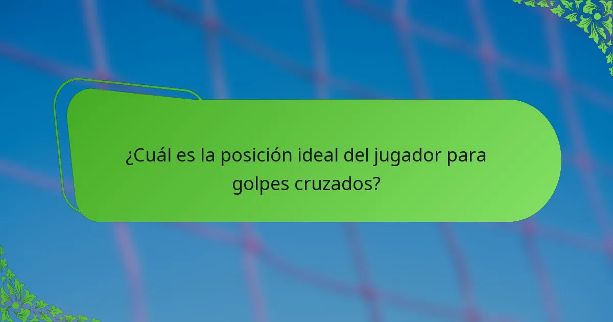¿Cuál es la posición ideal del jugador para golpes cruzados?