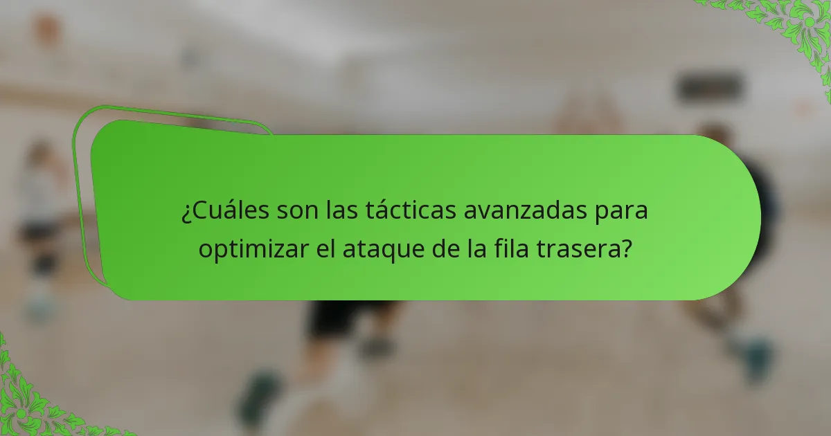 ¿Cuáles son las tácticas avanzadas para optimizar el ataque de la fila trasera?
