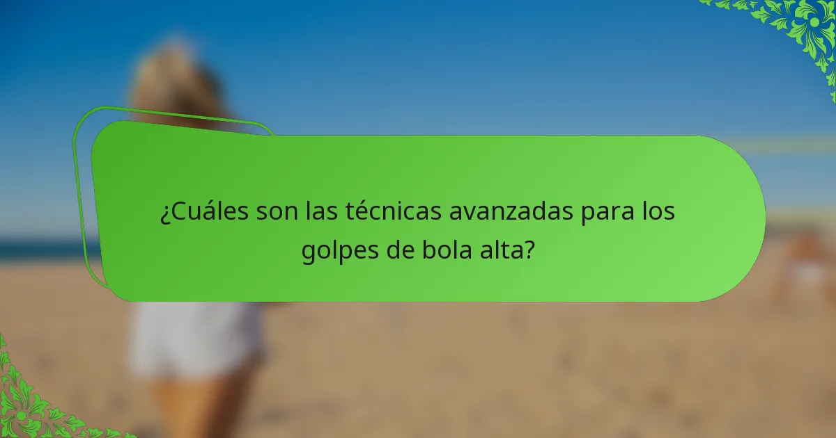 ¿Cuáles son las técnicas avanzadas para los golpes de bola alta?