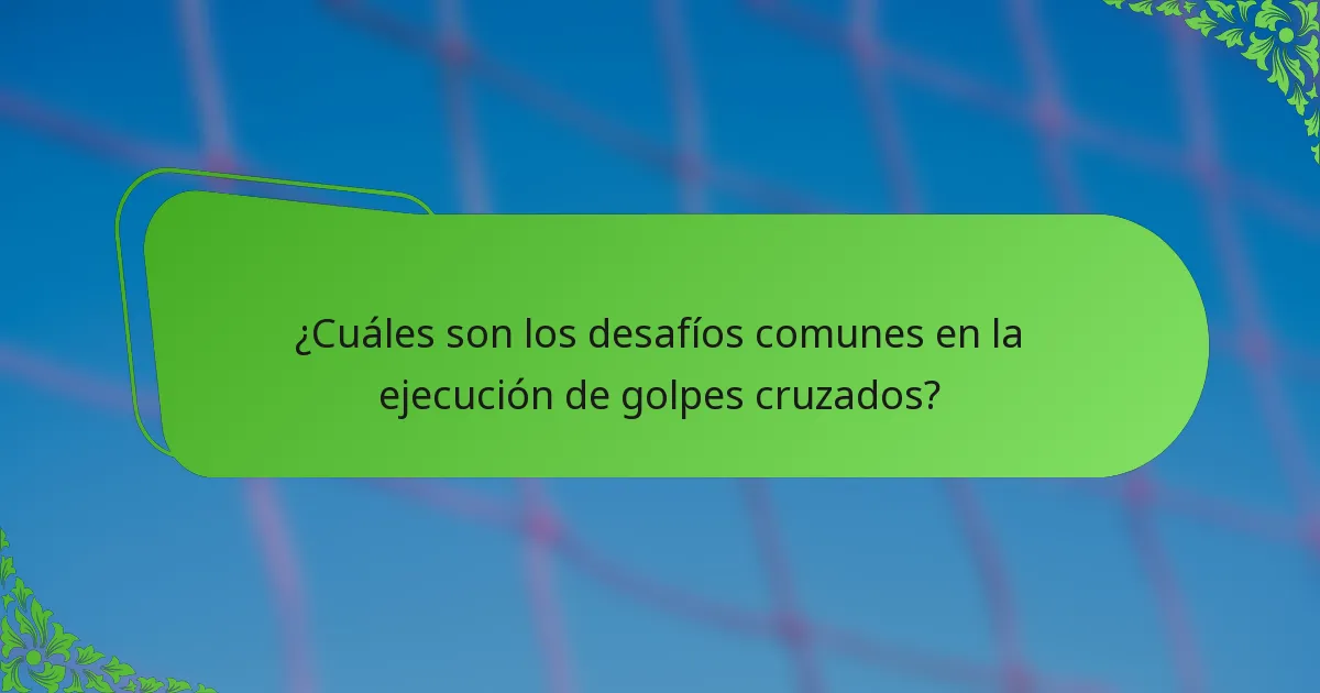 ¿Cuáles son los desafíos comunes en la ejecución de golpes cruzados?