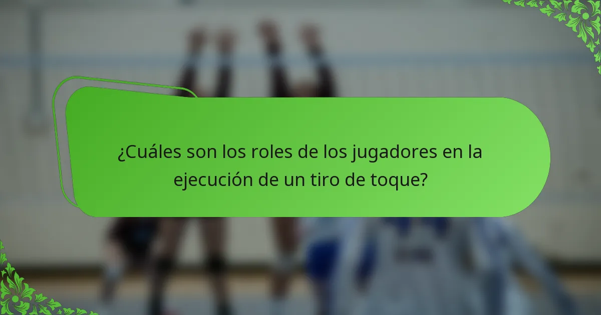 ¿Cuáles son los roles de los jugadores en la ejecución de un tiro de toque?