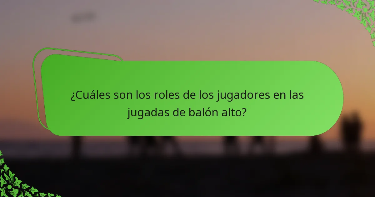 ¿Cuáles son los roles de los jugadores en las jugadas de balón alto?