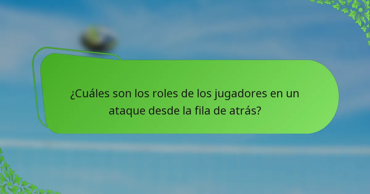 ¿Cuáles son los roles de los jugadores en un ataque desde la fila de atrás?