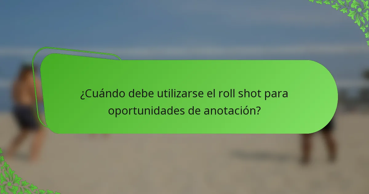 ¿Cuándo debe utilizarse el roll shot para oportunidades de anotación?