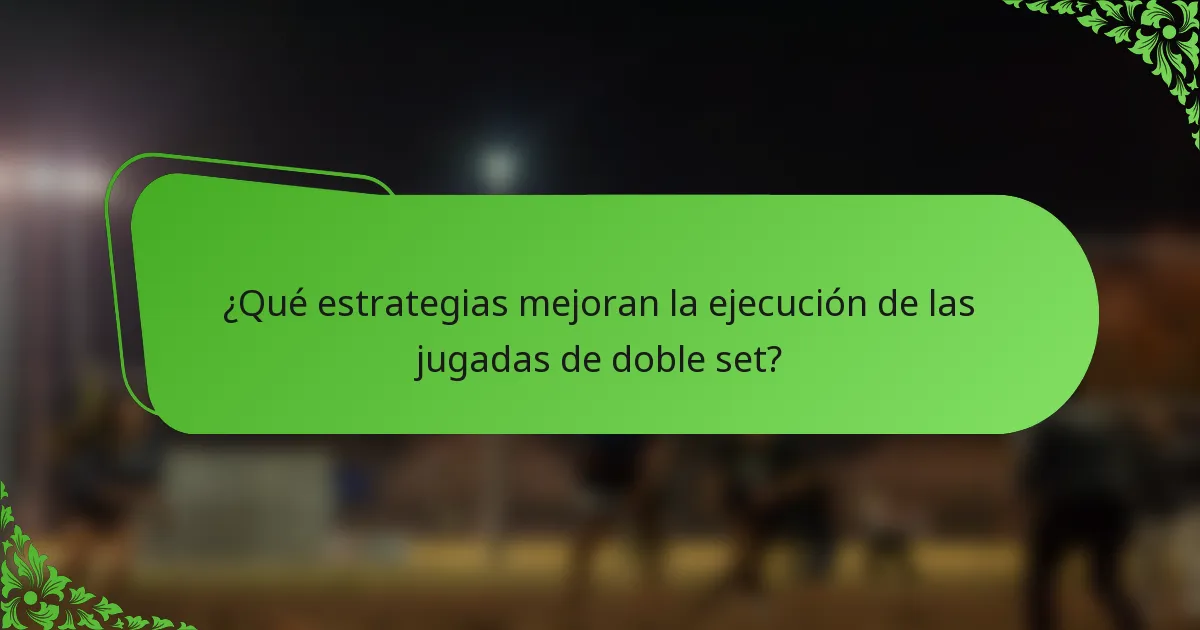 ¿Qué estrategias mejoran la ejecución de las jugadas de doble set?
