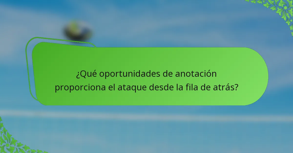¿Qué oportunidades de anotación proporciona el ataque desde la fila de atrás?